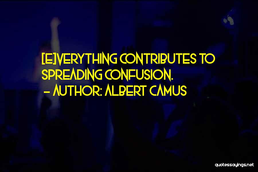 Albert Camus Quotes: [e]verything Contributes To Spreading Confusion.