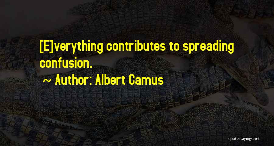 Albert Camus Quotes: [e]verything Contributes To Spreading Confusion.