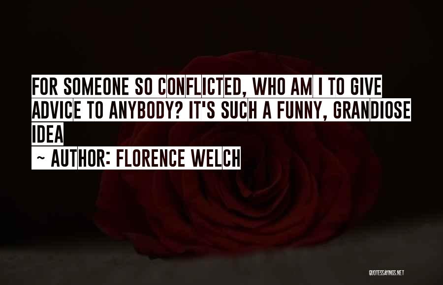 Florence Welch Quotes: For Someone So Conflicted, Who Am I To Give Advice To Anybody? It's Such A Funny, Grandiose Idea