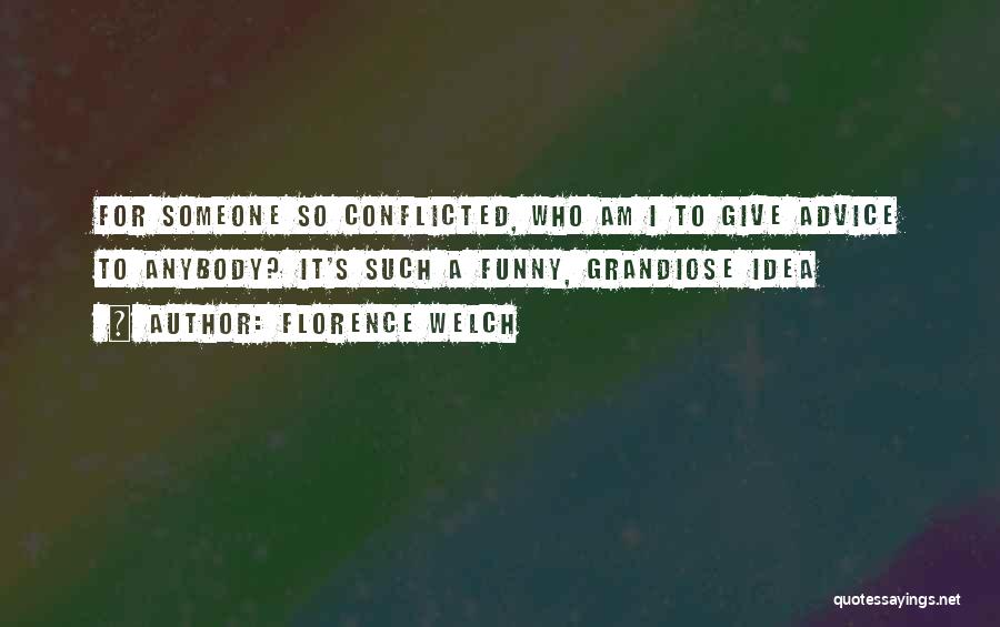 Florence Welch Quotes: For Someone So Conflicted, Who Am I To Give Advice To Anybody? It's Such A Funny, Grandiose Idea