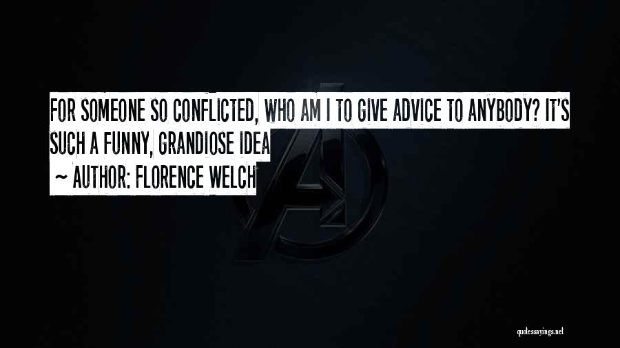 Florence Welch Quotes: For Someone So Conflicted, Who Am I To Give Advice To Anybody? It's Such A Funny, Grandiose Idea