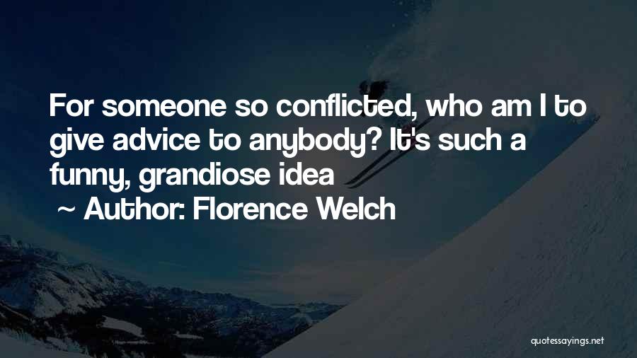 Florence Welch Quotes: For Someone So Conflicted, Who Am I To Give Advice To Anybody? It's Such A Funny, Grandiose Idea