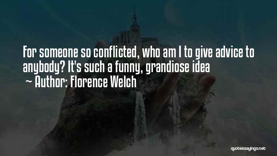 Florence Welch Quotes: For Someone So Conflicted, Who Am I To Give Advice To Anybody? It's Such A Funny, Grandiose Idea