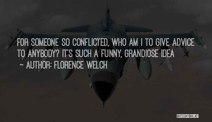 Florence Welch Quotes: For Someone So Conflicted, Who Am I To Give Advice To Anybody? It's Such A Funny, Grandiose Idea