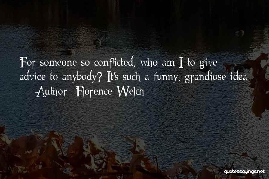 Florence Welch Quotes: For Someone So Conflicted, Who Am I To Give Advice To Anybody? It's Such A Funny, Grandiose Idea