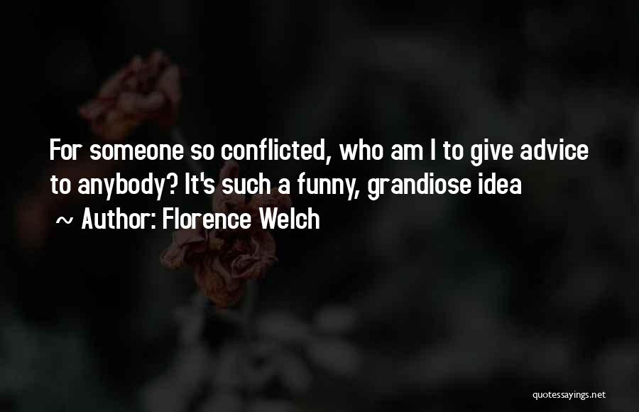 Florence Welch Quotes: For Someone So Conflicted, Who Am I To Give Advice To Anybody? It's Such A Funny, Grandiose Idea