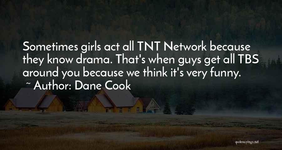 Dane Cook Quotes: Sometimes Girls Act All Tnt Network Because They Know Drama. That's When Guys Get All Tbs Around You Because We