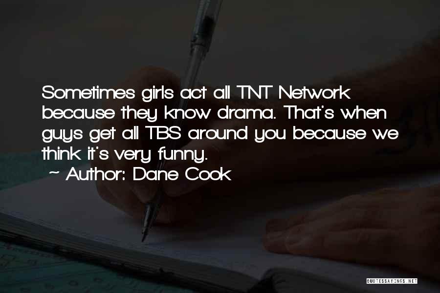 Dane Cook Quotes: Sometimes Girls Act All Tnt Network Because They Know Drama. That's When Guys Get All Tbs Around You Because We