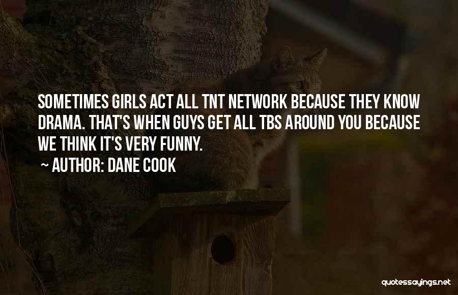 Dane Cook Quotes: Sometimes Girls Act All Tnt Network Because They Know Drama. That's When Guys Get All Tbs Around You Because We