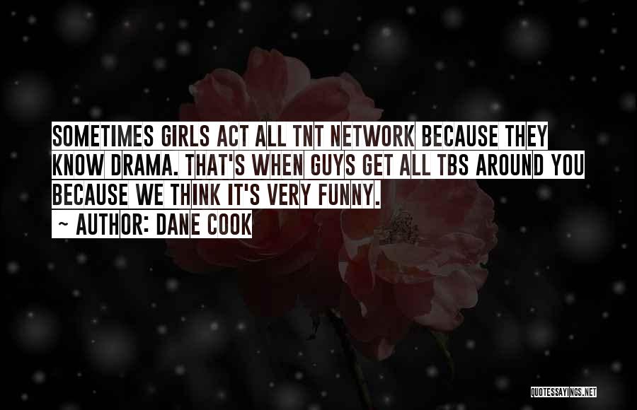 Dane Cook Quotes: Sometimes Girls Act All Tnt Network Because They Know Drama. That's When Guys Get All Tbs Around You Because We