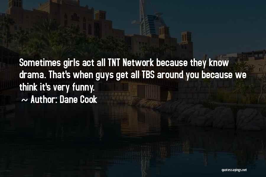 Dane Cook Quotes: Sometimes Girls Act All Tnt Network Because They Know Drama. That's When Guys Get All Tbs Around You Because We