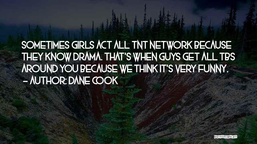 Dane Cook Quotes: Sometimes Girls Act All Tnt Network Because They Know Drama. That's When Guys Get All Tbs Around You Because We