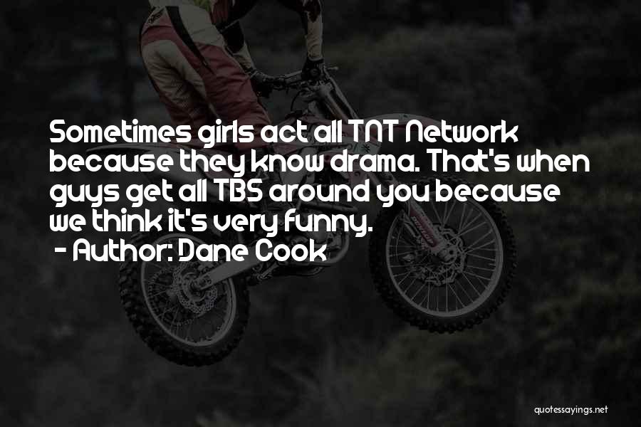 Dane Cook Quotes: Sometimes Girls Act All Tnt Network Because They Know Drama. That's When Guys Get All Tbs Around You Because We