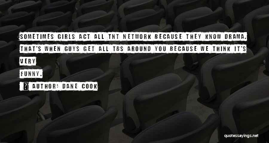 Dane Cook Quotes: Sometimes Girls Act All Tnt Network Because They Know Drama. That's When Guys Get All Tbs Around You Because We