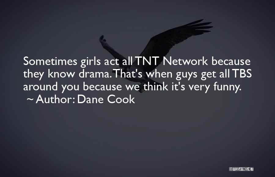 Dane Cook Quotes: Sometimes Girls Act All Tnt Network Because They Know Drama. That's When Guys Get All Tbs Around You Because We