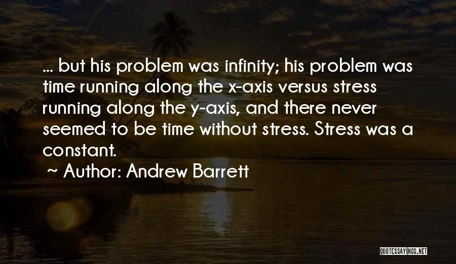 Andrew Barrett Quotes: ... But His Problem Was Infinity; His Problem Was Time Running Along The X-axis Versus Stress Running Along The Y-axis,