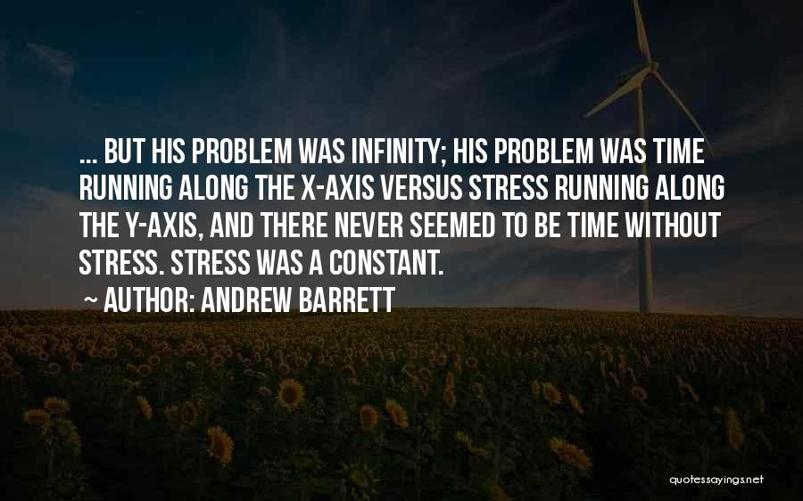 Andrew Barrett Quotes: ... But His Problem Was Infinity; His Problem Was Time Running Along The X-axis Versus Stress Running Along The Y-axis,