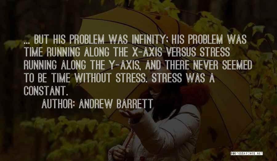 Andrew Barrett Quotes: ... But His Problem Was Infinity; His Problem Was Time Running Along The X-axis Versus Stress Running Along The Y-axis,