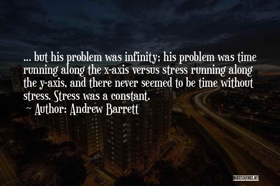 Andrew Barrett Quotes: ... But His Problem Was Infinity; His Problem Was Time Running Along The X-axis Versus Stress Running Along The Y-axis,