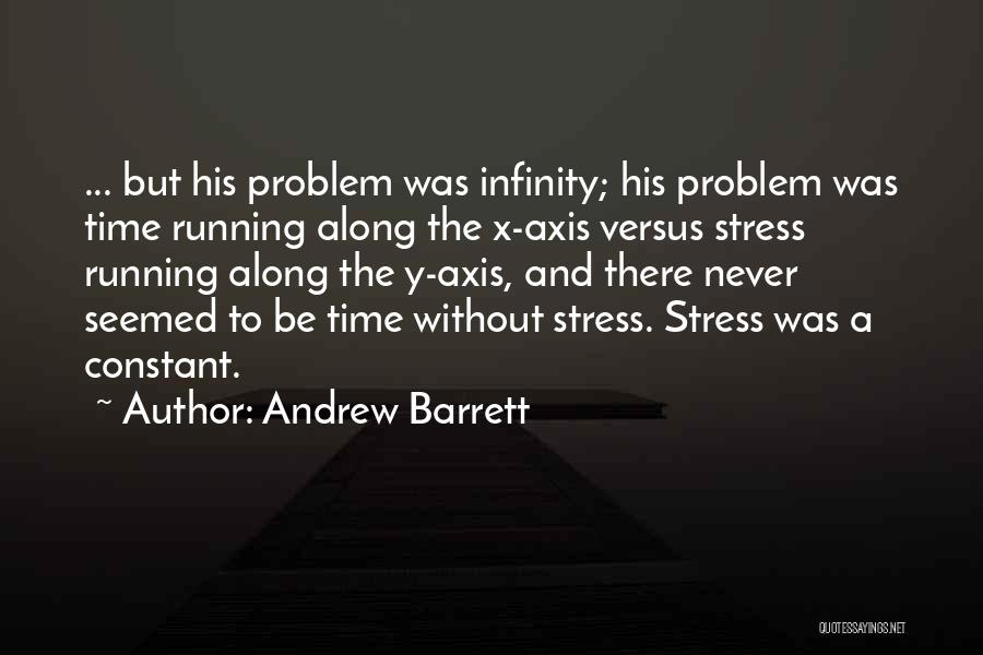 Andrew Barrett Quotes: ... But His Problem Was Infinity; His Problem Was Time Running Along The X-axis Versus Stress Running Along The Y-axis,