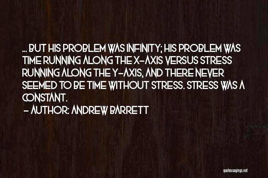 Andrew Barrett Quotes: ... But His Problem Was Infinity; His Problem Was Time Running Along The X-axis Versus Stress Running Along The Y-axis,