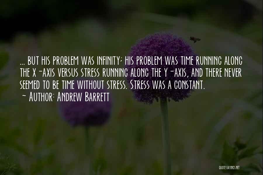 Andrew Barrett Quotes: ... But His Problem Was Infinity; His Problem Was Time Running Along The X-axis Versus Stress Running Along The Y-axis,