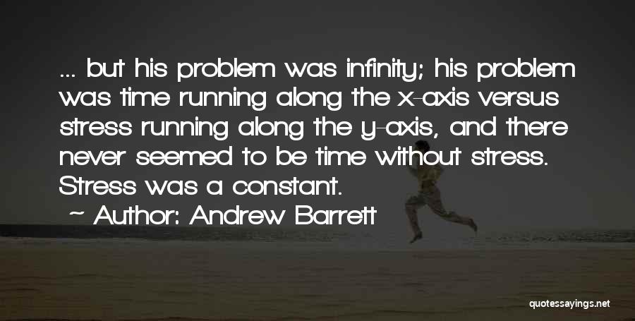 Andrew Barrett Quotes: ... But His Problem Was Infinity; His Problem Was Time Running Along The X-axis Versus Stress Running Along The Y-axis,
