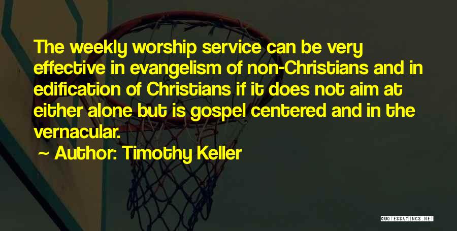 Timothy Keller Quotes: The Weekly Worship Service Can Be Very Effective In Evangelism Of Non-christians And In Edification Of Christians If It Does