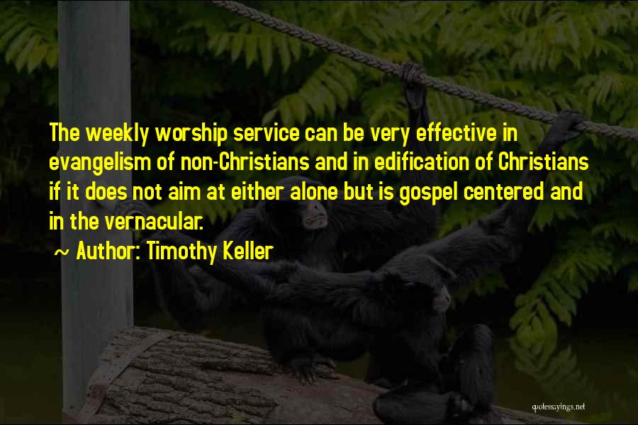 Timothy Keller Quotes: The Weekly Worship Service Can Be Very Effective In Evangelism Of Non-christians And In Edification Of Christians If It Does