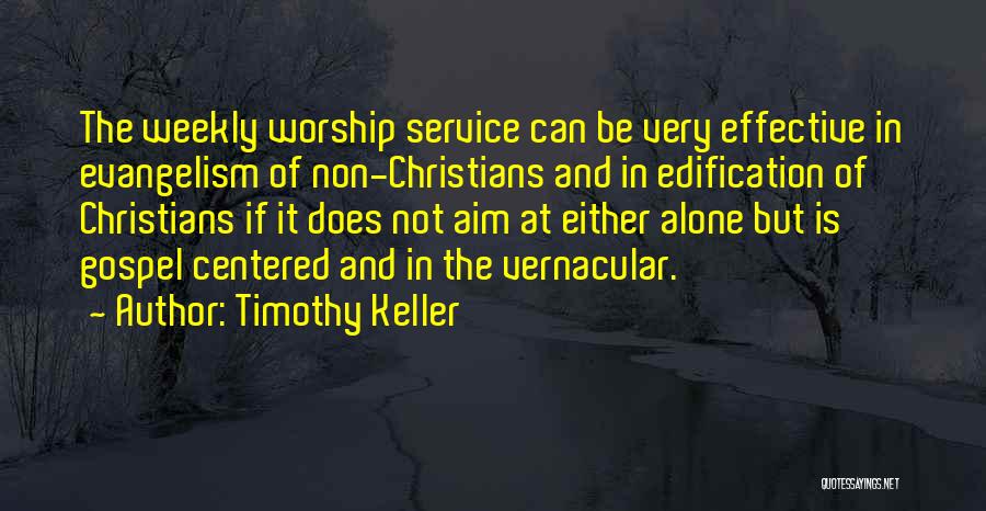 Timothy Keller Quotes: The Weekly Worship Service Can Be Very Effective In Evangelism Of Non-christians And In Edification Of Christians If It Does