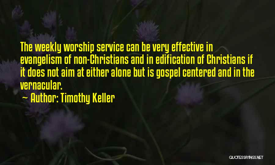 Timothy Keller Quotes: The Weekly Worship Service Can Be Very Effective In Evangelism Of Non-christians And In Edification Of Christians If It Does