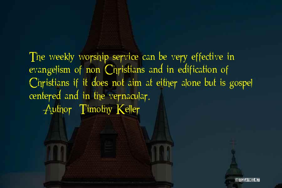 Timothy Keller Quotes: The Weekly Worship Service Can Be Very Effective In Evangelism Of Non-christians And In Edification Of Christians If It Does