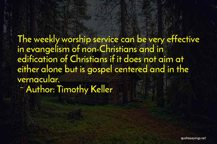 Timothy Keller Quotes: The Weekly Worship Service Can Be Very Effective In Evangelism Of Non-christians And In Edification Of Christians If It Does