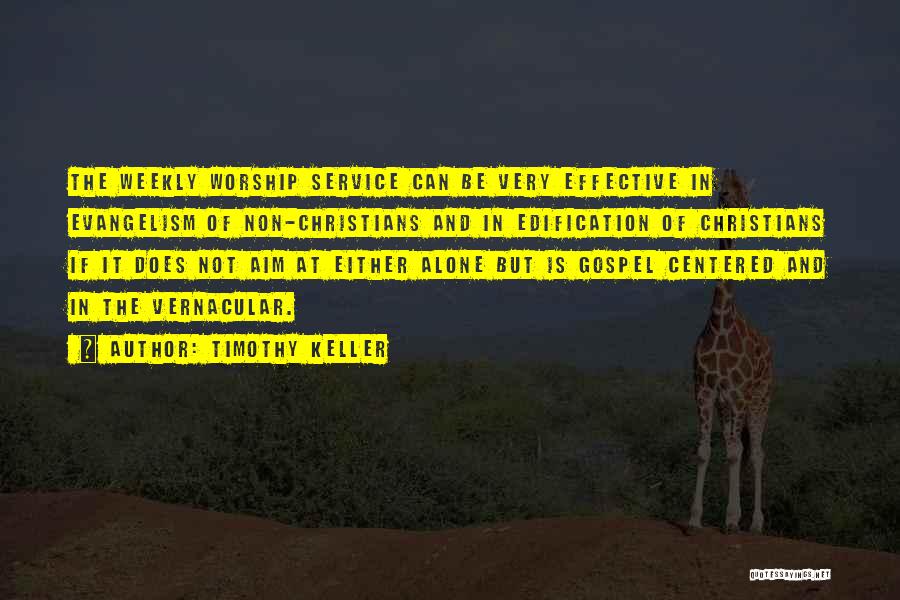 Timothy Keller Quotes: The Weekly Worship Service Can Be Very Effective In Evangelism Of Non-christians And In Edification Of Christians If It Does