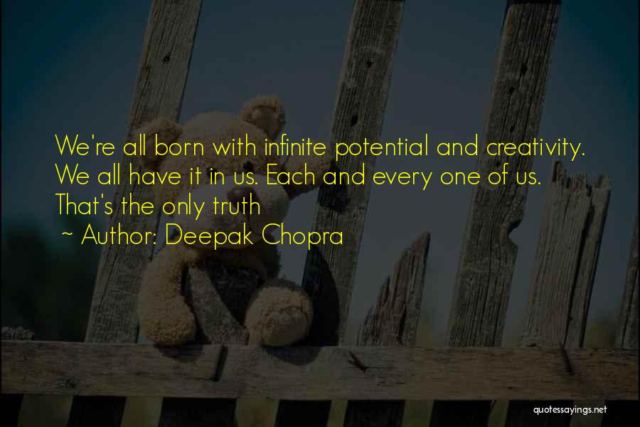 Deepak Chopra Quotes: We're All Born With Infinite Potential And Creativity. We All Have It In Us. Each And Every One Of Us.
