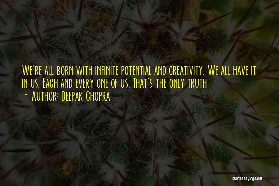 Deepak Chopra Quotes: We're All Born With Infinite Potential And Creativity. We All Have It In Us. Each And Every One Of Us.