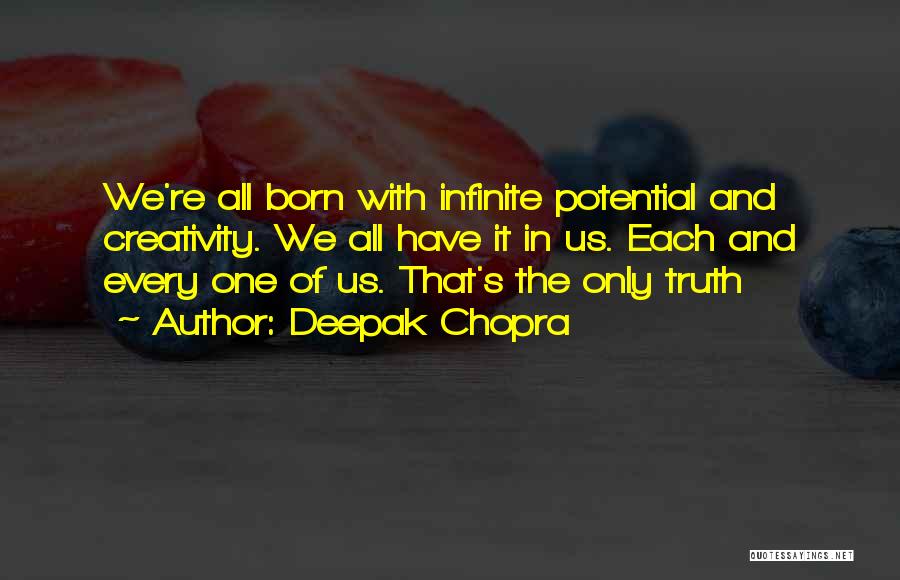 Deepak Chopra Quotes: We're All Born With Infinite Potential And Creativity. We All Have It In Us. Each And Every One Of Us.