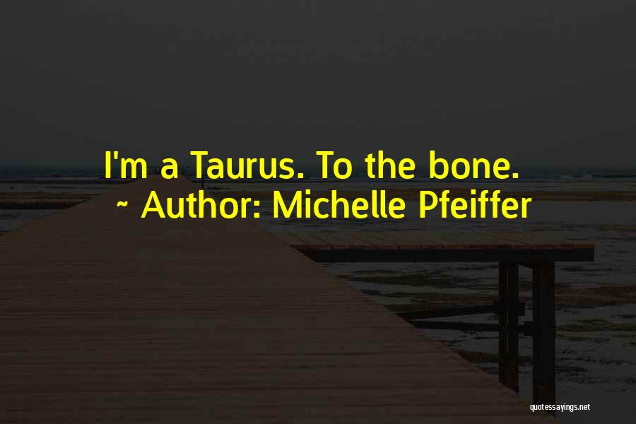 Michelle Pfeiffer Quotes: I'm A Taurus. To The Bone.