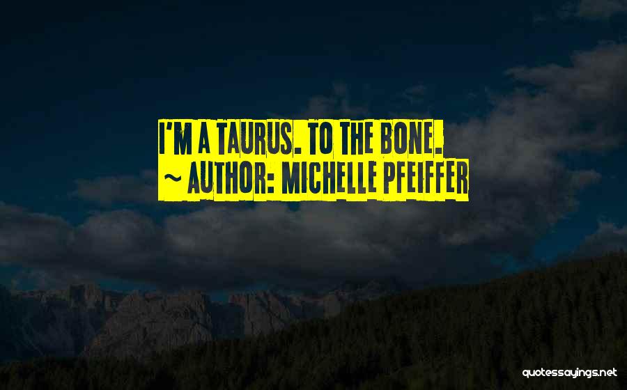 Michelle Pfeiffer Quotes: I'm A Taurus. To The Bone.