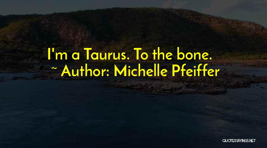 Michelle Pfeiffer Quotes: I'm A Taurus. To The Bone.