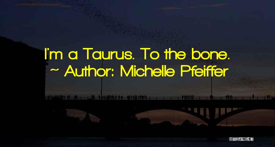 Michelle Pfeiffer Quotes: I'm A Taurus. To The Bone.