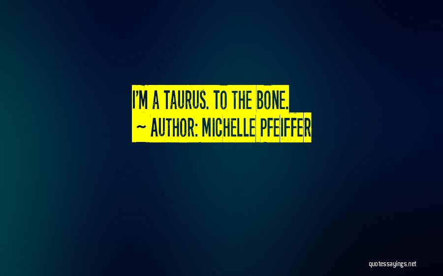 Michelle Pfeiffer Quotes: I'm A Taurus. To The Bone.