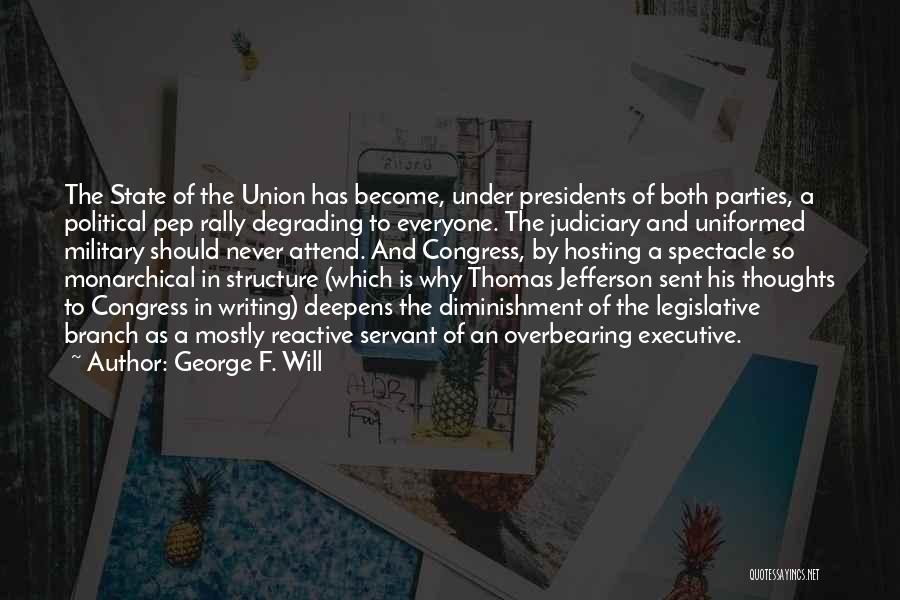 George F. Will Quotes: The State Of The Union Has Become, Under Presidents Of Both Parties, A Political Pep Rally Degrading To Everyone. The