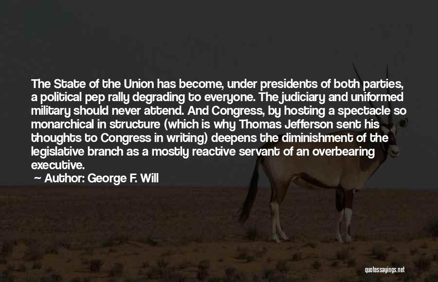 George F. Will Quotes: The State Of The Union Has Become, Under Presidents Of Both Parties, A Political Pep Rally Degrading To Everyone. The