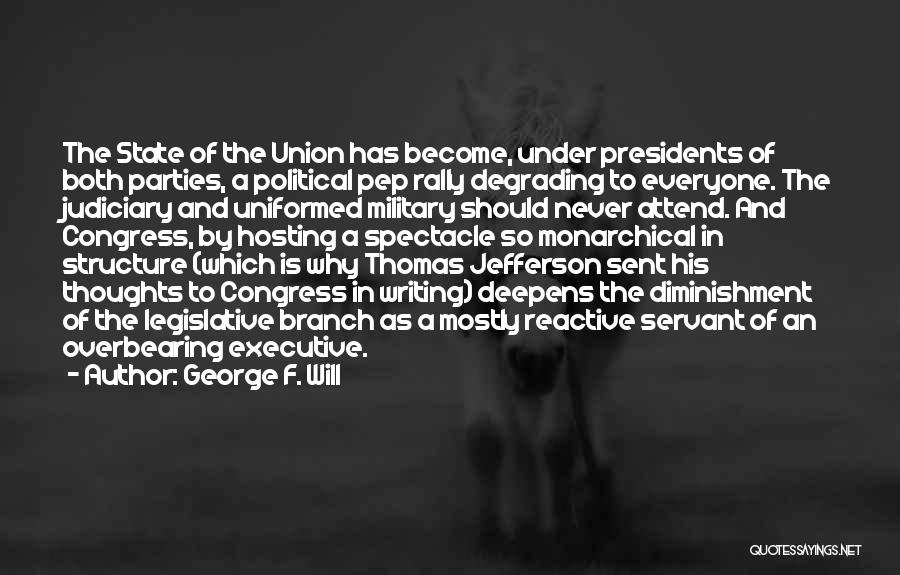 George F. Will Quotes: The State Of The Union Has Become, Under Presidents Of Both Parties, A Political Pep Rally Degrading To Everyone. The