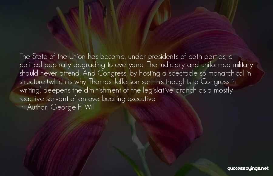 George F. Will Quotes: The State Of The Union Has Become, Under Presidents Of Both Parties, A Political Pep Rally Degrading To Everyone. The