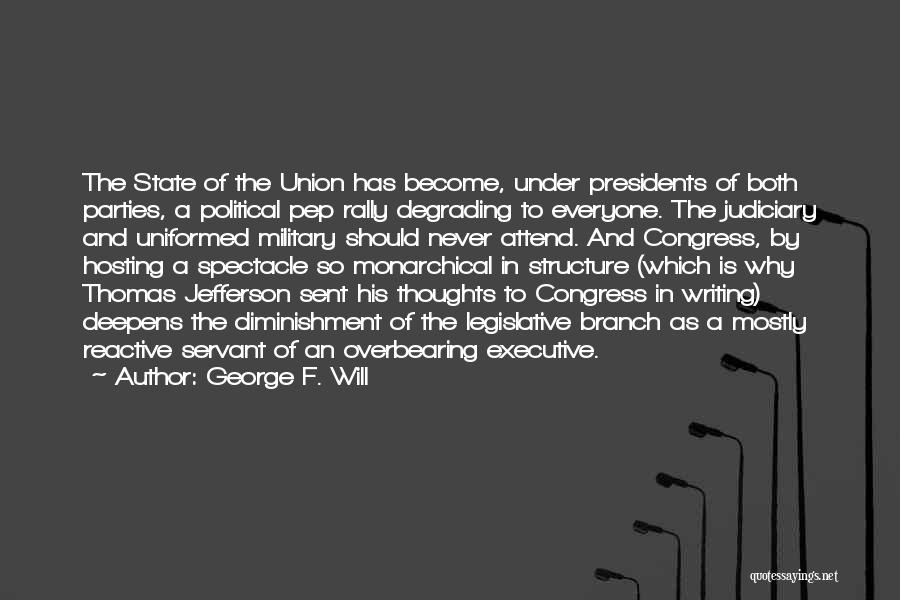 George F. Will Quotes: The State Of The Union Has Become, Under Presidents Of Both Parties, A Political Pep Rally Degrading To Everyone. The