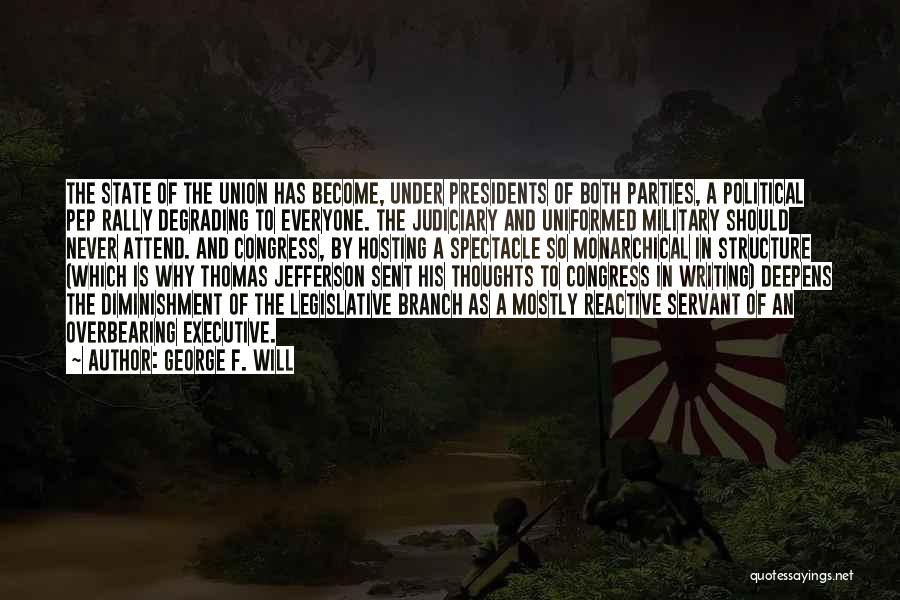 George F. Will Quotes: The State Of The Union Has Become, Under Presidents Of Both Parties, A Political Pep Rally Degrading To Everyone. The