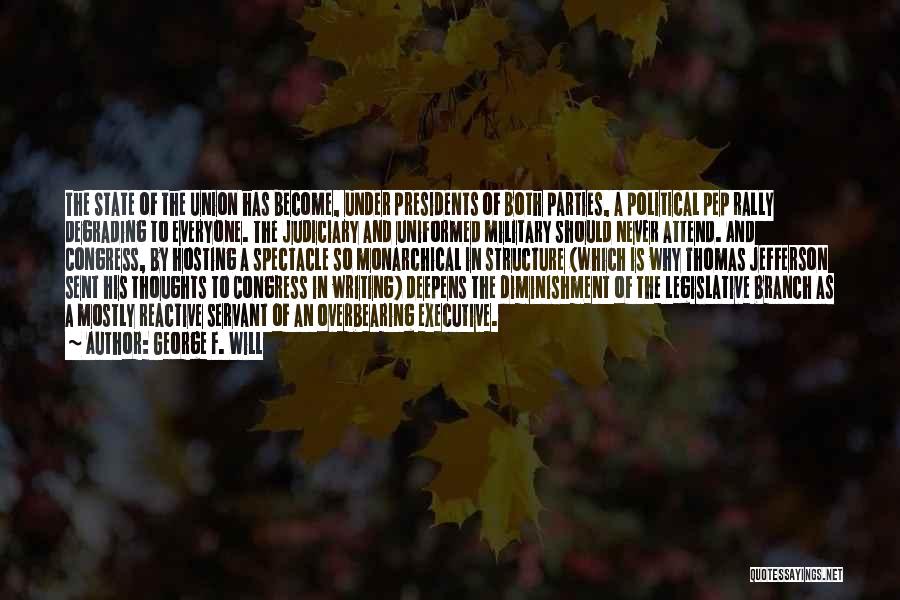 George F. Will Quotes: The State Of The Union Has Become, Under Presidents Of Both Parties, A Political Pep Rally Degrading To Everyone. The