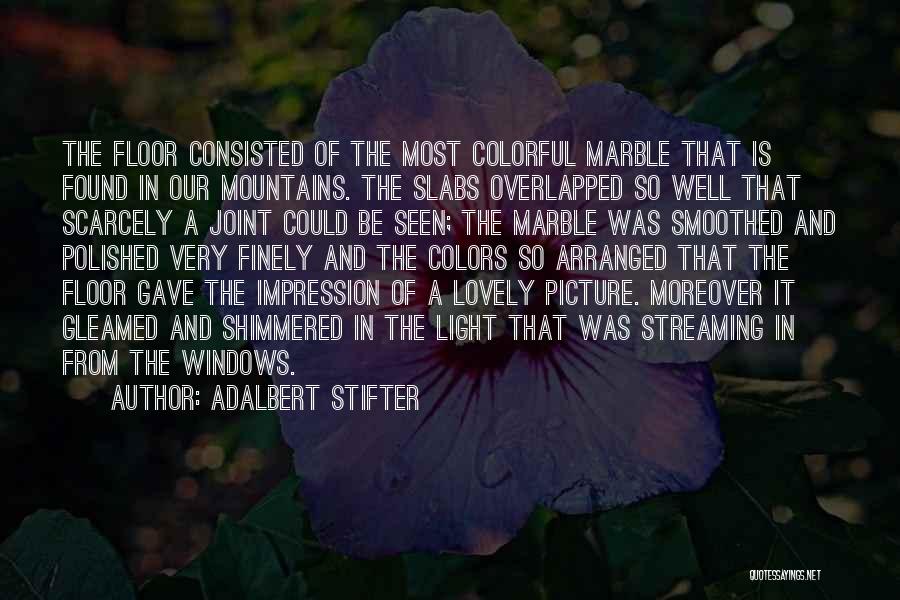 Adalbert Stifter Quotes: The Floor Consisted Of The Most Colorful Marble That Is Found In Our Mountains. The Slabs Overlapped So Well That